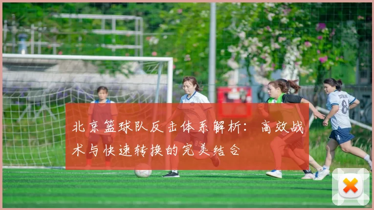 北京篮球队反击体系解析：高效战术与快速转换的完美结合