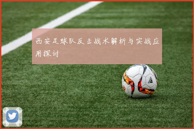西安足球队反击战术解析与实战应用探讨
