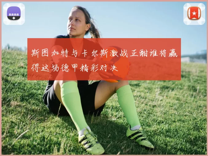 斯图加特与卡尔斯激战正酣谁将赢得这场德甲精彩对决