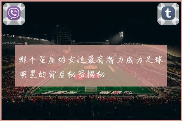 哪个星座的女性最有潜力成为足球明星的背后秘密揭秘