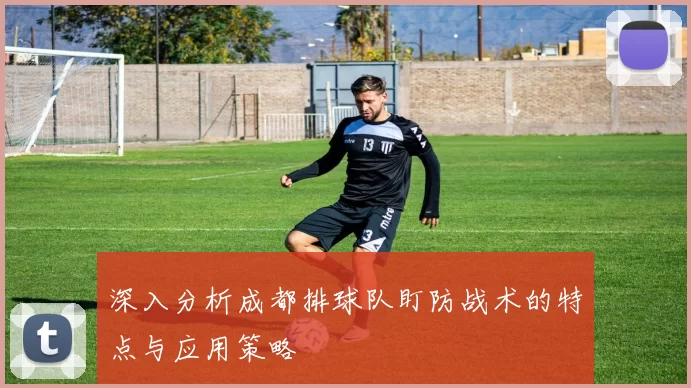 深入分析成都排球队盯防战术的特点与应用策略