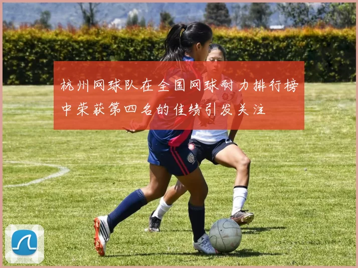 杭州网球队在全国网球耐力排行榜中荣获第四名的佳绩引发关注