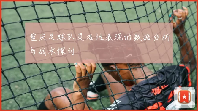 重庆足球队灵活性表现的数据分析与战术探讨