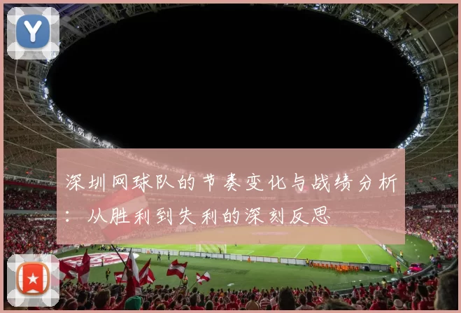 深圳网球队的节奏变化与战绩分析：从胜利到失利的深刻反思