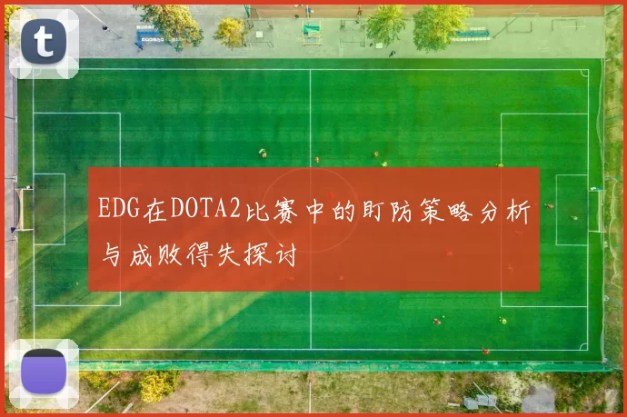 EDG在DOTA2比赛中的盯防策略分析与成败得失探讨