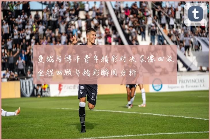 曼城与博卡青年精彩对决录像回放全程回顾与精彩瞬间分析