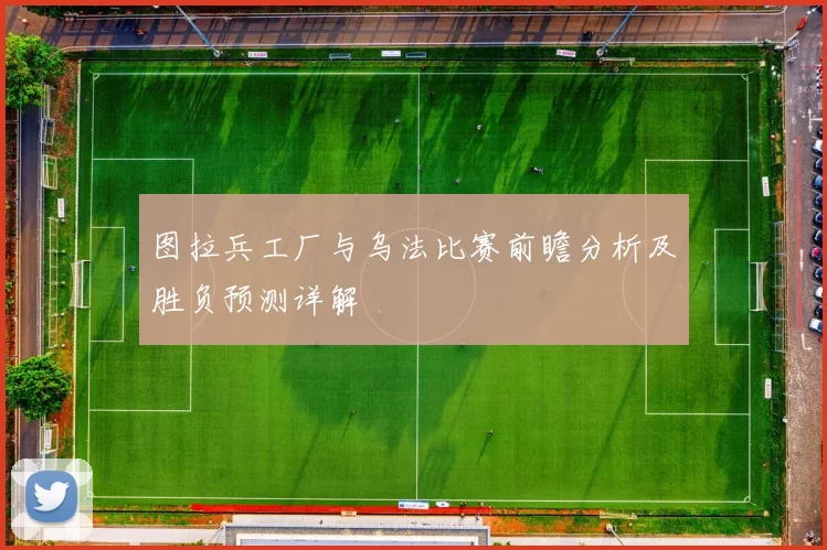 图拉兵工厂与乌法比赛前瞻分析及胜负预测详解