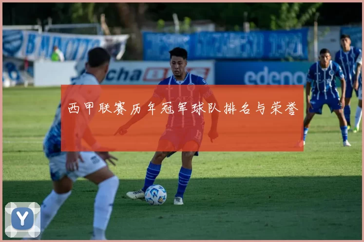 西甲联赛历年冠军球队排名与荣誉