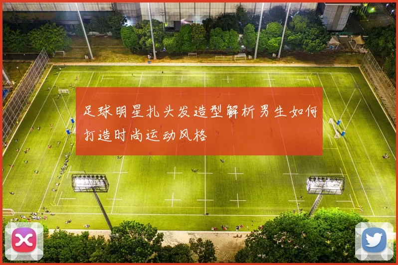 足球明星扎头发造型解析男生如何打造时尚运动风格