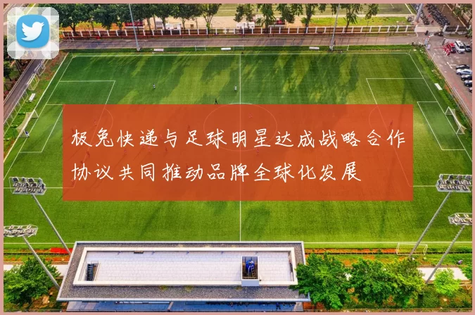 极兔快递与足球明星达成战略合作协议共同推动品牌全球化发展