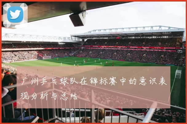 广州乒乓球队在锦标赛中的意识表现分析与总结