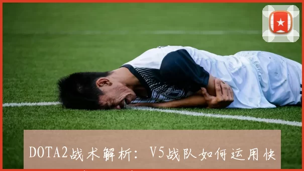 DOTA2战术解析：V5战队如何运用快攻体系掌控比赛节奏