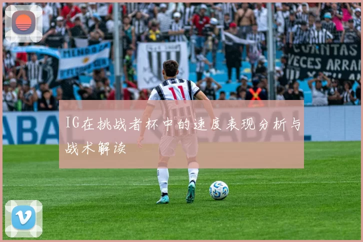 IG在挑战者杯中的速度表现分析与战术解读