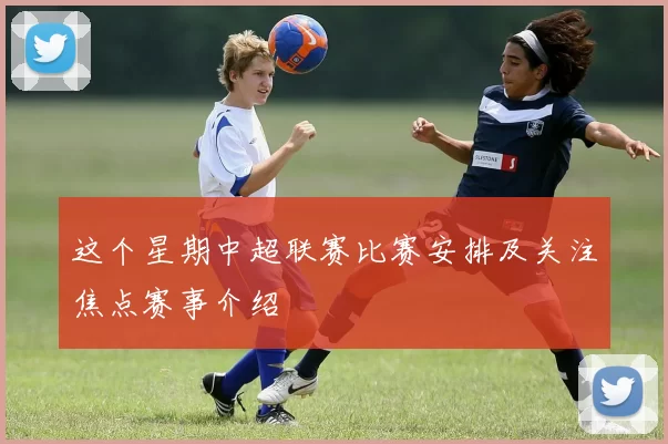 这个星期中超联赛比赛安排及关注焦点赛事介绍