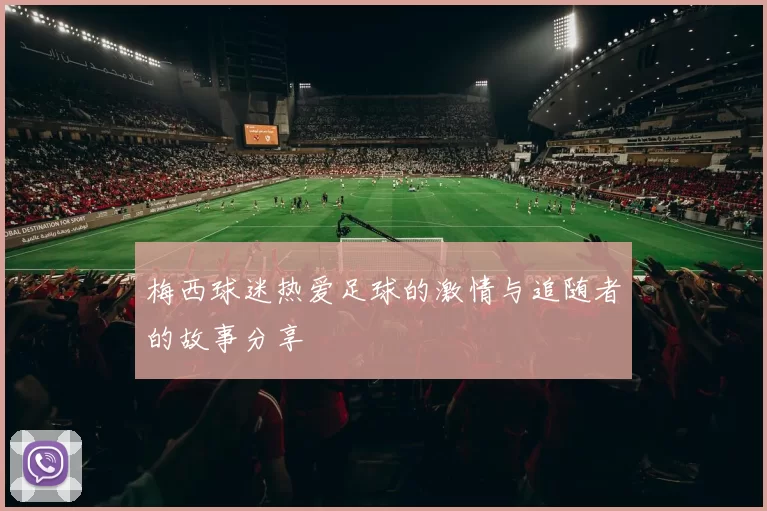 梅西球迷热爱足球的激情与追随者的故事分享