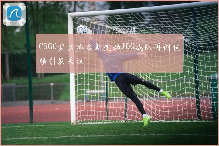 CSGO实力排名新变动JDG战队再创佳绩引发关注