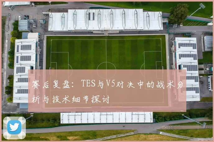 赛后复盘：TES与V5对决中的战术分析与技术细节探讨