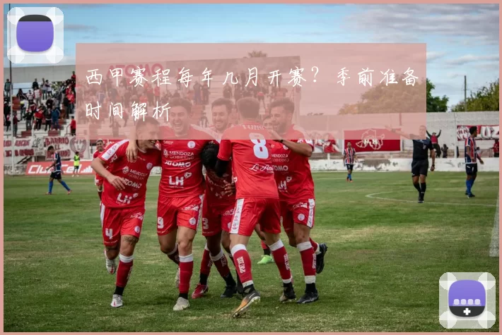 西甲赛程每年几月开赛？季前准备时间解析