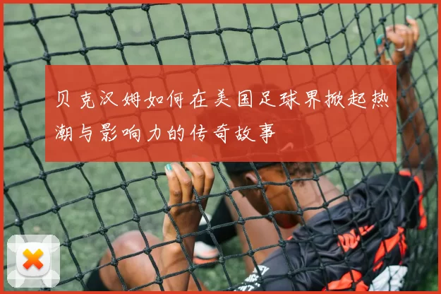 贝克汉姆如何在美国足球界掀起热潮与影响力的传奇故事