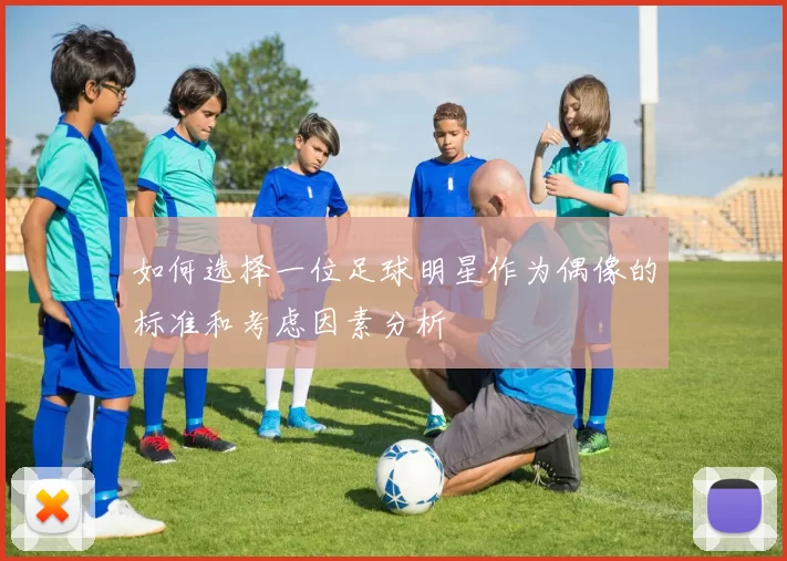 如何选择一位足球明星作为偶像的标准和考虑因素分析