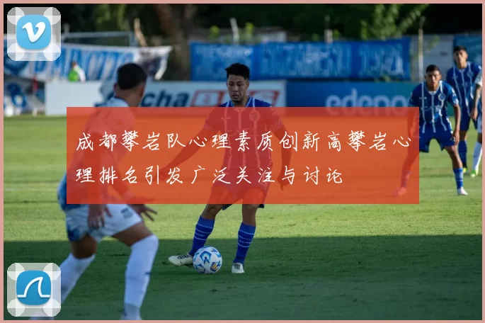 成都攀岩队心理素质创新高攀岩心理排名引发广泛关注与讨论