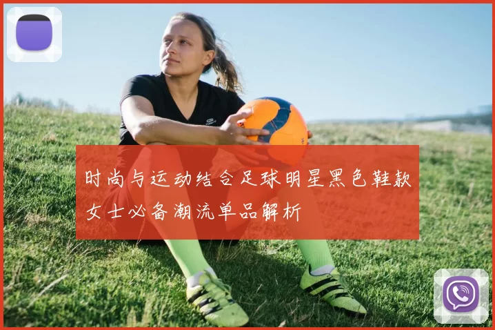 时尚与运动结合足球明星黑色鞋款女士必备潮流单品解析