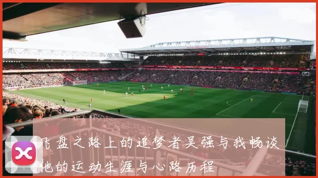 飞盘之路上的追梦者吴强与我畅谈他的运动生涯与心路历程