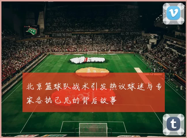 北京篮球队战术引发热议球迷与专家各执己见的背后故事
