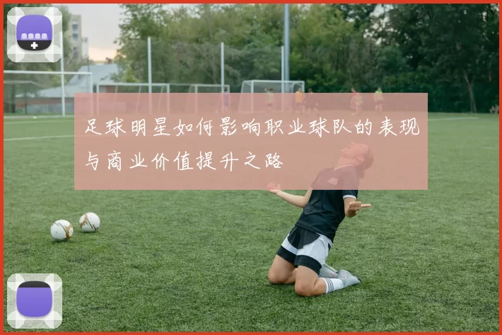 足球明星如何影响职业球队的表现与商业价值提升之路