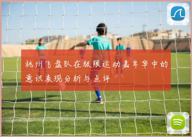 杭州飞盘队在极限运动嘉年华中的意识表现分析与点评