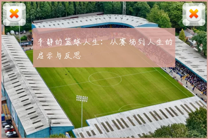 李静的篮球人生：从赛场到人生的启示与反思