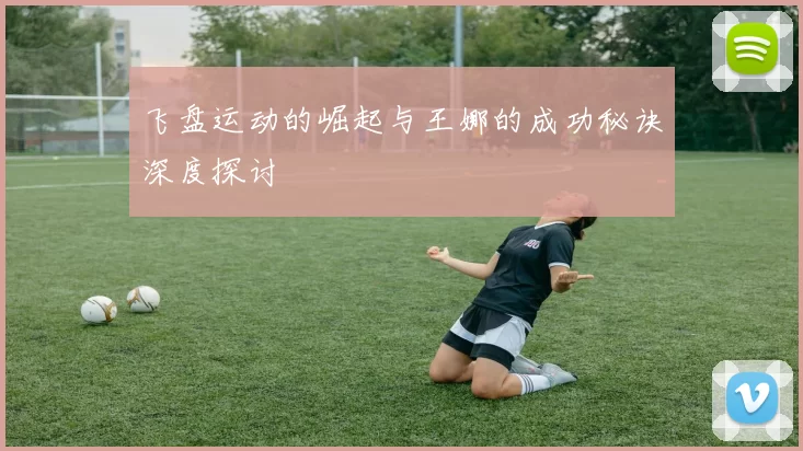 飞盘运动的崛起与王娜的成功秘诀深度探讨