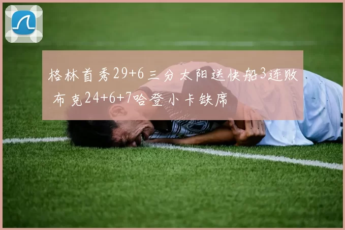 格林首秀29+6三分太阳送快船3连败 布克24+6+7哈登小卡缺席