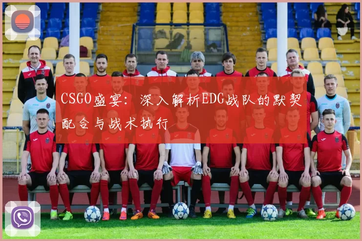 CSGO盛宴：深入解析EDG战队的默契配合与战术执行