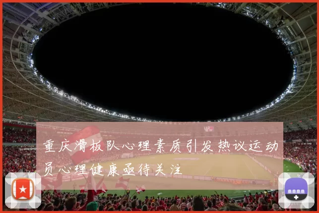 重庆滑板队心理素质引发热议运动员心理健康亟待关注