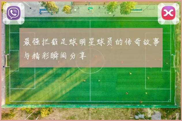 最强拦截足球明星球员的传奇故事与精彩瞬间分享
