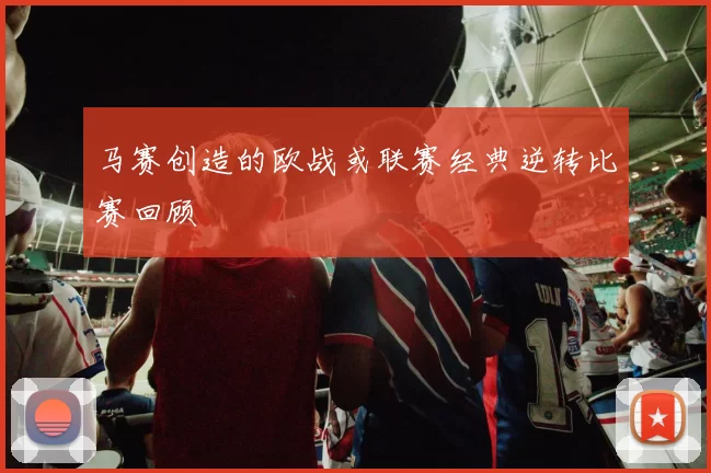 马赛创造的欧战或联赛经典逆转比赛回顾