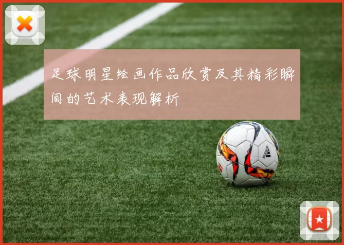 足球明星绘画作品欣赏及其精彩瞬间的艺术表现解析