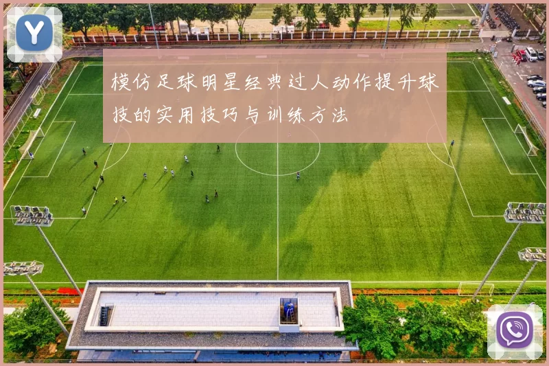 模仿足球明星经典过人动作提升球技的实用技巧与训练方法