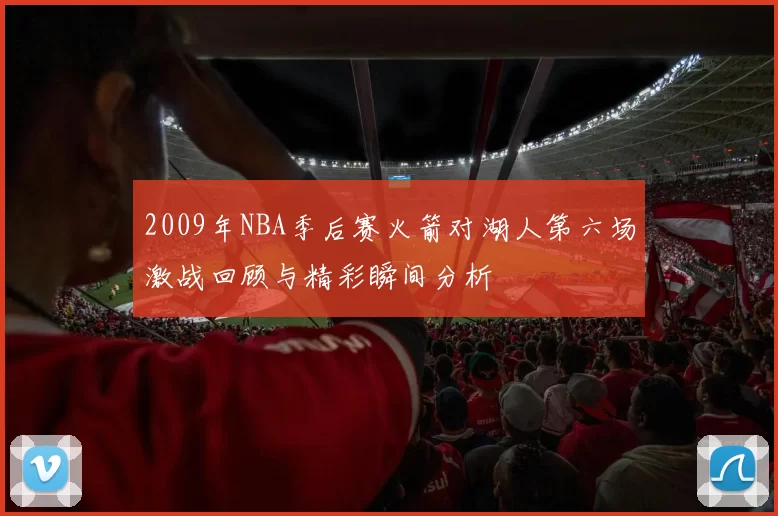 2009年NBA季后赛火箭对湖人第六场激战回顾与精彩瞬间分析