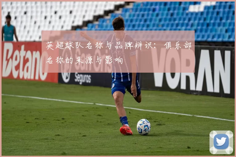 英超球队名称与品牌辨识：俱乐部名称的来源与影响