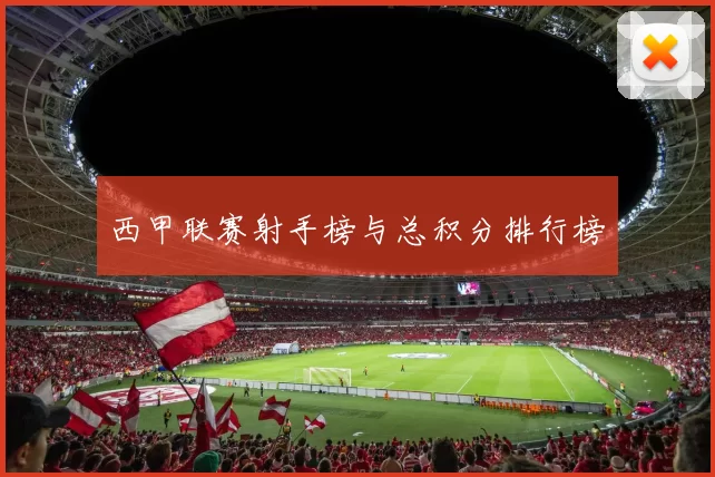西甲联赛射手榜与总积分排行榜