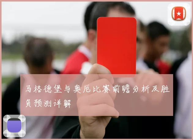 马格德堡与奥厄比赛前瞻分析及胜负预测详解